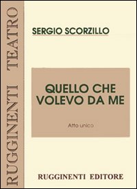Quello che volevo da me. Testo di prosa in atto unico Quello che volevo da me. Testo di prosa in atto unico