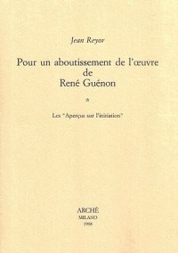 Pour un aboutissement de l'oeuvre de René Guénon. Tome 1. Les "Aperçus sur l'initiation"