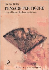 Pensare per figure. Freud, Platone, Kafka, il postumano. Pensare per figure. Freud, Platone, Kafka, il postumano.