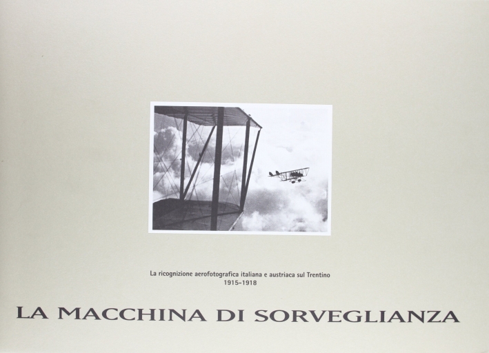 La macchina di sorveglianza: la ricognizione aerofotografica italiana e austriaca sul Trentino (1915-1918). Con CD-ROM La macchina di sorveglianza: la ricognizione aerofotografica italiana e austriaca sul Trentino (1915-1918). Con CD-ROM