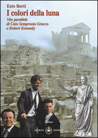 I colori della luna. Vite parallele di Caio Sempronio Gracco e Robert Kennedy I colori della luna. Vite parallele di Caio Sempronio Gracco e Robert Kennedy