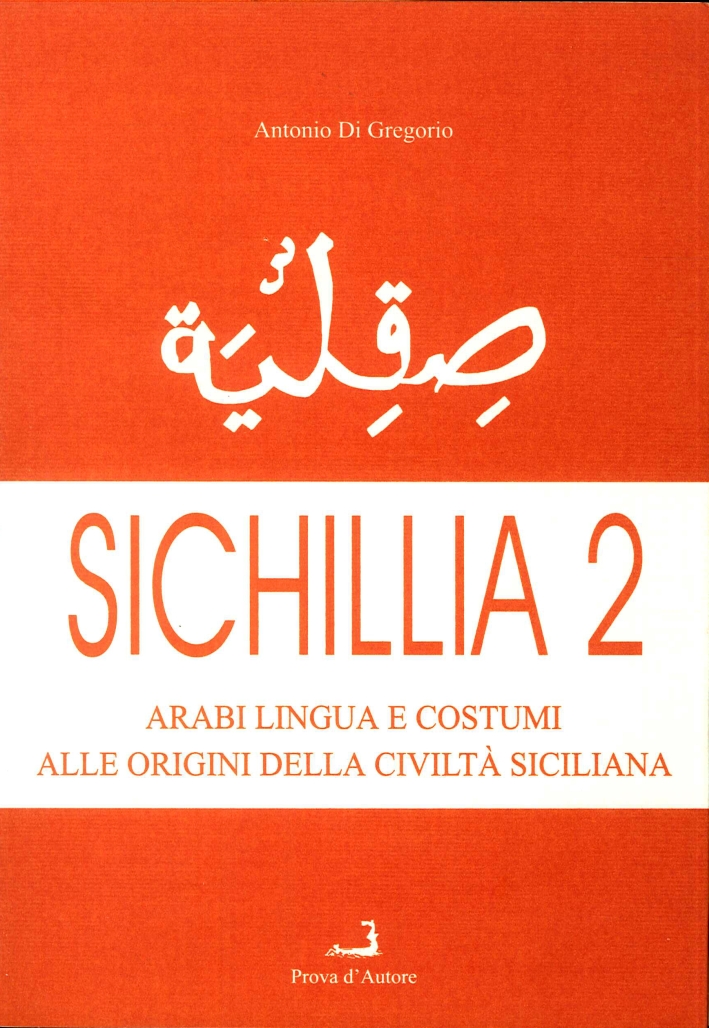 Sichillia. Arabi, Lingua e Costumi alle Origini della Civiltà Siciliana. Vol. 2. Sichillia. Arabi, Lingua e Costumi alle Origini della Civiltà Siciliana. Vol. 2.