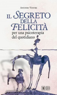 Il segreto della felicità. Per una psicoterapia del quotidiano Il segreto della felicità. Per una psicoterapia del quotidiano