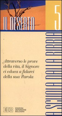 A Scuola dalla Bibbia. Vol. 5: il Deserto. Attraverso le Prove della Vita, il Signore ci Educa a Fidarci della Sua Parola... A Scuola dalla Bibbia. Vol. 5: il Deserto. Attraverso le Prove della Vita, il Signore ci Educa a Fidarci della Sua Parola...