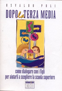 Dopo la terza media. Come dialogare con i figli per aiutarli a scegliere la scuola superiore Dopo la terza media. Come dialogare con i figli per aiutarli a scegliere la scuola superiore