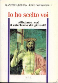 Io ho scelto voi. Utilizziamo così il catechismo dei giovani. Vol. 1 Io ho scelto voi. Utilizziamo così il catechismo dei giovani. Vol. 1