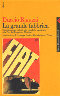 La grande fabbrica. Organizzazione industriale e modello americano alla Fiat dal Lingotto a Mirafiori La grande fabbrica. Organizzazione industriale e modello americano alla Fiat dal Lingotto a Mirafiori