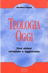 Teologia oggi. Una sintesi completa e aggiornata Teologia oggi. Una sintesi completa e aggiornata