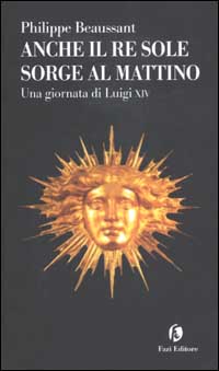 Anche il Re Sole sorge al mattino. Una giornata di Luigi XIV Anche il Re Sole sorge al mattino. Una giornata di Luigi XIV