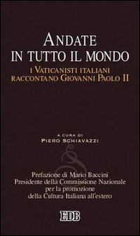 Andate in tutto il mondo. I Vaticanisti italiani raccontano Giovanni Paolo II Andate in tutto il mondo. I Vaticanisti italiani raccontano Giovanni Paolo II
