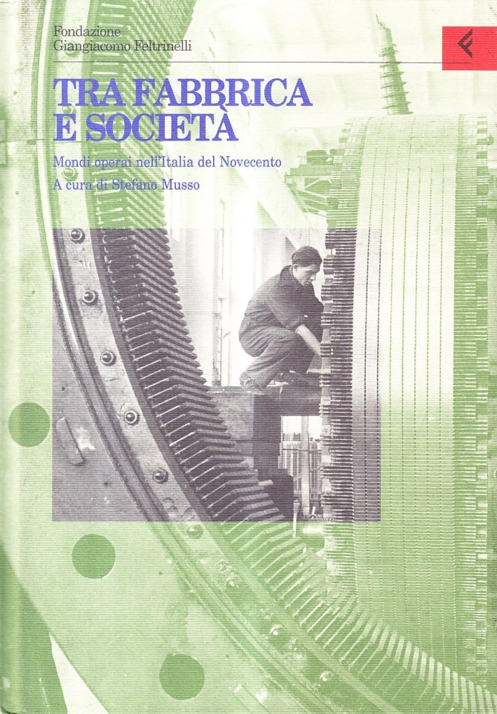 Annali della Fondazione Giangiacomo Feltrinelli (1997). Tra fabbrica e società. Mondi operai nell'Italia del Novecento Annali della Fondazione Giangiacomo Feltrinelli (1997). Tra fabbrica e società. Mondi operai nell'Italia del Novecento