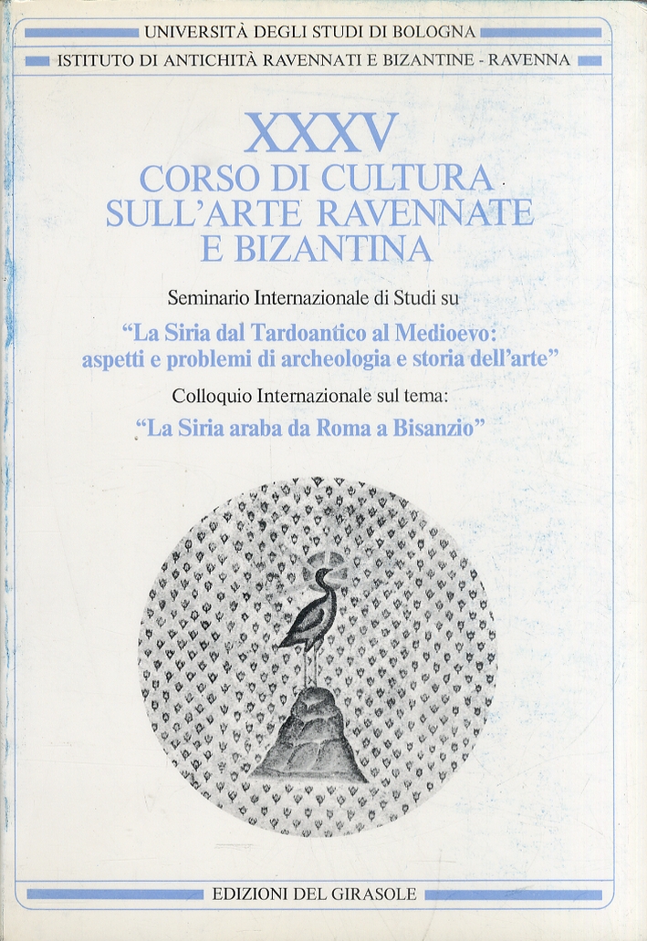 Corso di cultura sull'arte ravennate e bizantina. Vol. 35. La Siria dal tardoantico al Medioevo: aspetti e problemi di archeologia e storia dell'arte Corso di cultura sull'arte ravennate e bizantina. Vol. 35. La Siria dal tardoantico al Medioevo: aspetti e problemi di archeologia e storia dell'arte