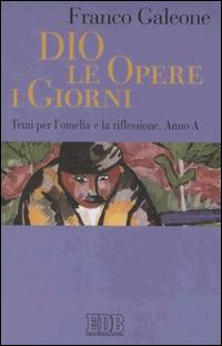 Dio, le opere, i giorni. Temi per l'omelia e la riflessione. Anno A Dio, le opere, i giorni. Temi per l'omelia e la riflessione. Anno A