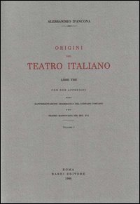 Origini del Teatro Italiano. Con Due Appendici sulla Rappresentazione Drammatica del Contado Toscano e sul Teatro Mantovano nel Sec. XVI
