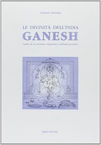 Le divinità dell'India. Ganesh. Analisi di un fenomeno mitopoietico nell'India prevedica