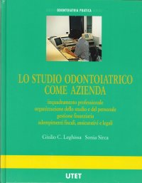 Lo Studio Odontoiatrico Come Azienda. Inquadramento Professionale, Organizzazione dello Studio e del Personale, Gestione Finanziaria Adempimenti Fiscali, Assicurativi e Legali