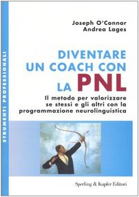 Diventare un coach con la PNL. Il metodo per valorizzare se stessi e gli altri con la programmazione neurolinguistica
