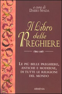 Il libro delle preghiere. Le più belle preghiere, antiche e moderne, di tutte le religioni del mondo Il libro delle preghiere. Le più belle preghiere, antiche e moderne, di tutte le religioni del mondo