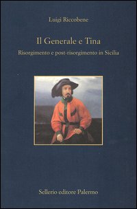 Il generale e Tina. Risorgimento e post-risorgimento in Sicilia Il generale e Tina. Risorgimento e post-risorgimento in Sicilia