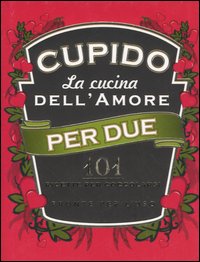 Cupido. La cucina dell'amore per due. 101 ricette per coccolarsi pronte per l'uso Cupido. La cucina dell'amore per due. 101 ricette per coccolarsi pronte per l'uso