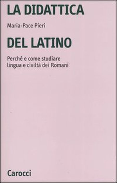 La didattica del latino. Perché e come studiare lingua e civiltà dei romani La didattica del latino. Perché e come studiare lingua e civiltà dei romani