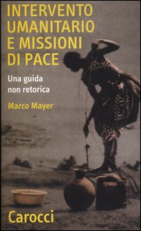 Intervento umanitario e missioni di pace. Una guida non retorica Intervento umanitario e missioni di pace. Una guida non retorica