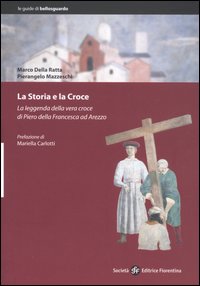 La storia e la Croce. La leggenda della vera croce di Piero della Francesca ad Arezzo La storia e la Croce. La leggenda della vera croce di Piero della Francesca ad Arezzo