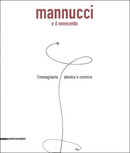 Mannucci e il Novecento. L'Immaginario Atomico e Cosmico Mannucci e il Novecento. L'Immaginario Atomico e Cosmico