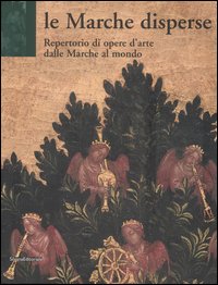 Marche disperse. Repertorio di opere d'arte dalle Marche al mondo Marche disperse. Repertorio di opere d'arte dalle Marche al mondo