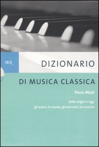 Dizionario di musica classica. Dalle origini a oggi. Gli autori, le scuole, gli esecutori, le musiche Dizionario di musica classica. Dalle origini a oggi. Gli autori, le scuole, gli esecutori, le musiche