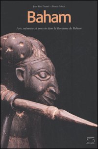 Baham. Arts, mémoire et pouvoir dans le Royaume de Baham (Cameroun). Catalogue du Musée de Baham Baham. Arts, mémoire et pouvoir dans le Royaume de Baham (Cameroun). Catalogue du Musée de Baham