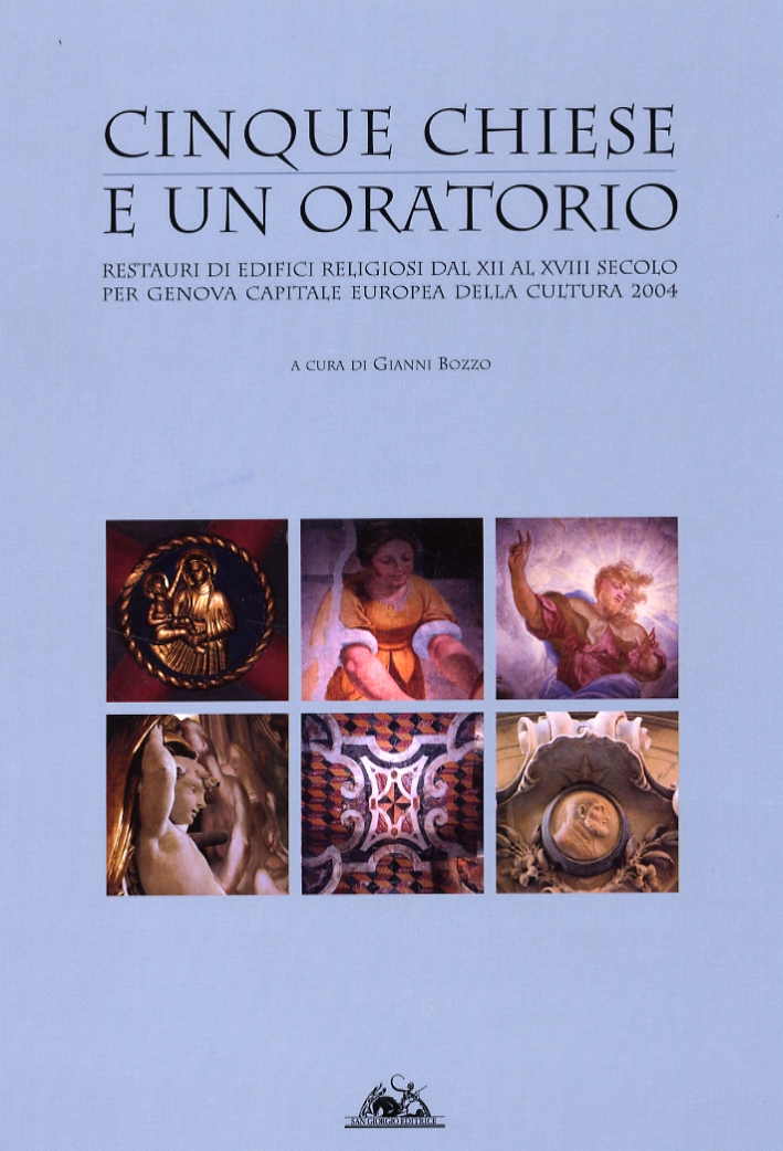 Cinque chiese e un oratorio. Restauri di edifici religiosi dal XII al XVIII secolo per Genova Capitale Europea della Cultura 2004 Cinque chiese e un oratorio. Restauri di edifici religiosi dal XII al XVIII secolo per Genova Capitale Europea della Cultura 2004