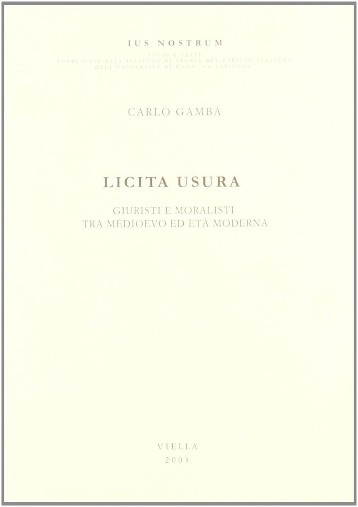 Licita usura. Giuristi e moralisti tra Medioevo ed età moderna Licita usura. Giuristi e moralisti tra Medioevo ed età moderna