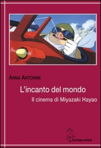 L'incanto del mondo. Il cinema di Miyazaki Hayao L'incanto del mondo. Il cinema di Miyazaki Hayao
