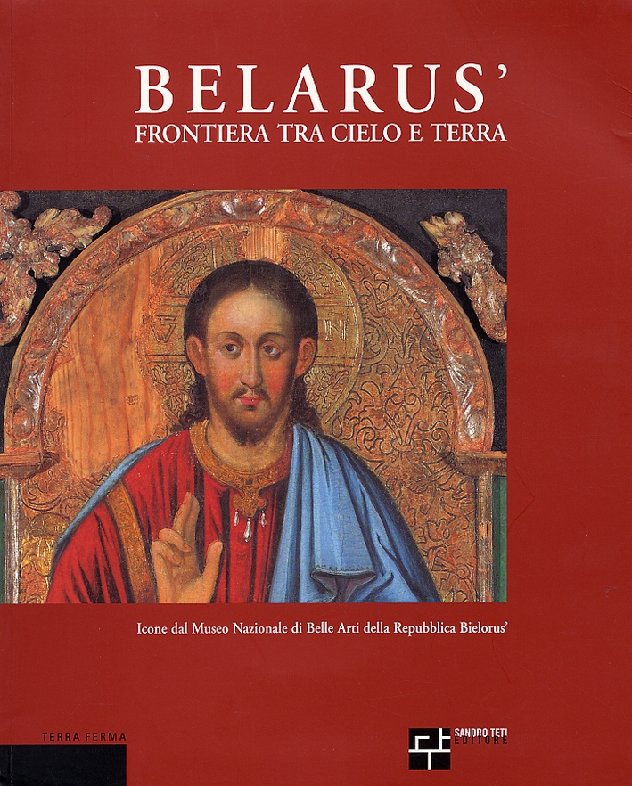 Belarus'. Frontiera tra cielo e terra. Icone dal Museo Nazionale di Belle Arti della Repubblica Bielorus'. Belarus. The frontier of heaven and earth. Icons from the National Museum of Fine Arts, Republic of Belarus Belarus'. Frontiera tra cielo e terra. Icone dal Museo Nazionale di Belle Arti della Repubblica Bielorus'. Belarus. The frontier of heaven and earth. Icons from the National Museum of Fine Arts, Republic of Belarus