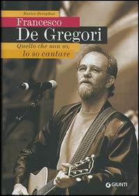 Francesco De Gregori. Quello che non so, lo so cantare Francesco De Gregori. Quello che non so, lo so cantare