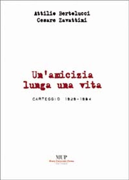 Attilio Bertolucci-Cesare Zavattini. Un'amicizia lunga una vita. Carteggio 1929-1984 Attilio Bertolucci-Cesare Zavattini. Un'amicizia lunga una vita. Carteggio 1929-1984