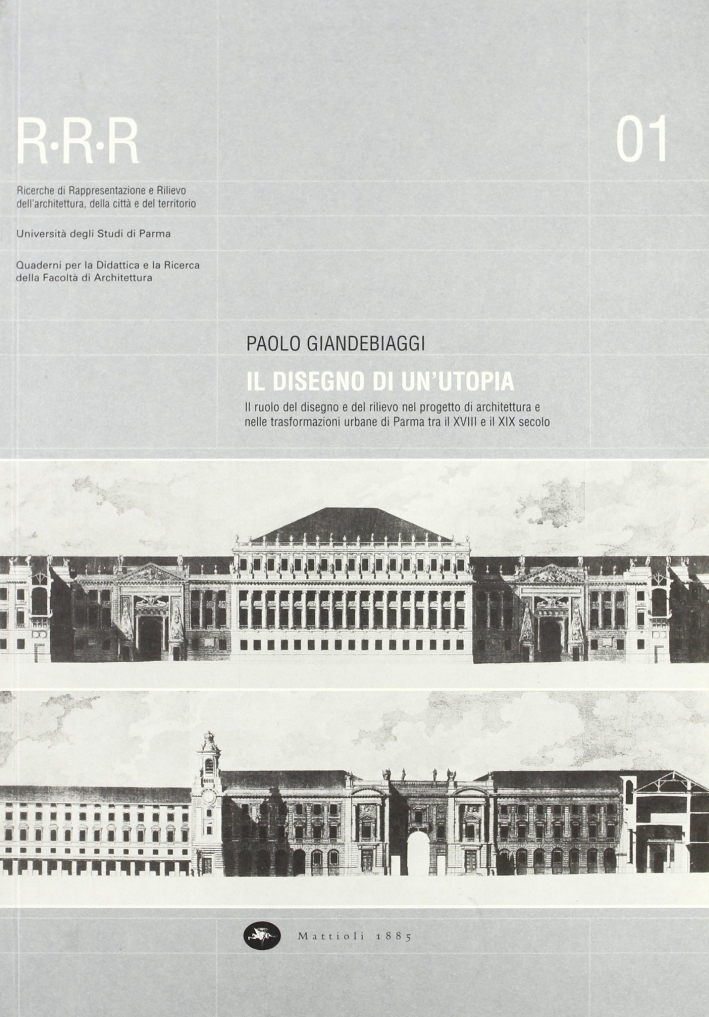Il disegno di un'utopia. Il ruolo del disegno e del rilievo nel progetto di architettura e nelle trasformazioni urbane di Parma tra il XVIII e XIX secolo Il disegno di un'utopia. Il ruolo del disegno e del rilievo nel progetto di architettura e nelle trasformazioni urbane di Parma tra il XVIII e XIX secolo