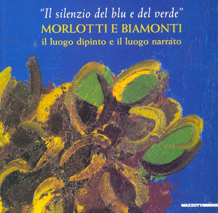 'Il silenzio del blu e del verde'. Morlotti e Biamonti. Il luogo dipinto e il luogo narrato 'Il silenzio del blu e del verde'. Morlotti e Biamonti. Il luogo dipinto e il luogo narrato