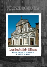 Firenze Romanica. Le più antiche chiese della città, di Fiesole e del contado circostante a nord dell'Arno