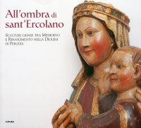 All'Ombra di Sant'Ercolano. Scultura lignee tra Medioevo e Rinascimento nella Diocesi di Perugia