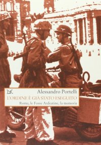 L'ordine è già stato eseguito. Roma, le Fosse Ardeatine, la memoria