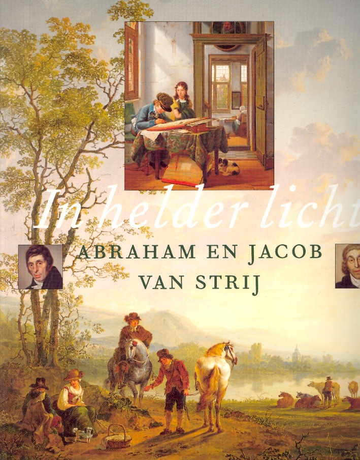 In helder licht. Abraham en Jacob van Strij. Hollandse meesters van landschap ei interieur omstreeks 1800