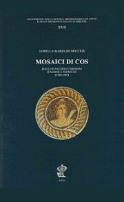 Mosaici di Cos. Dagli scavi delle missioni Italiane e Tedesche. 1900-1945 Mosaici di Cos. Dagli scavi delle missioni Italiane e Tedesche. 1900-1945