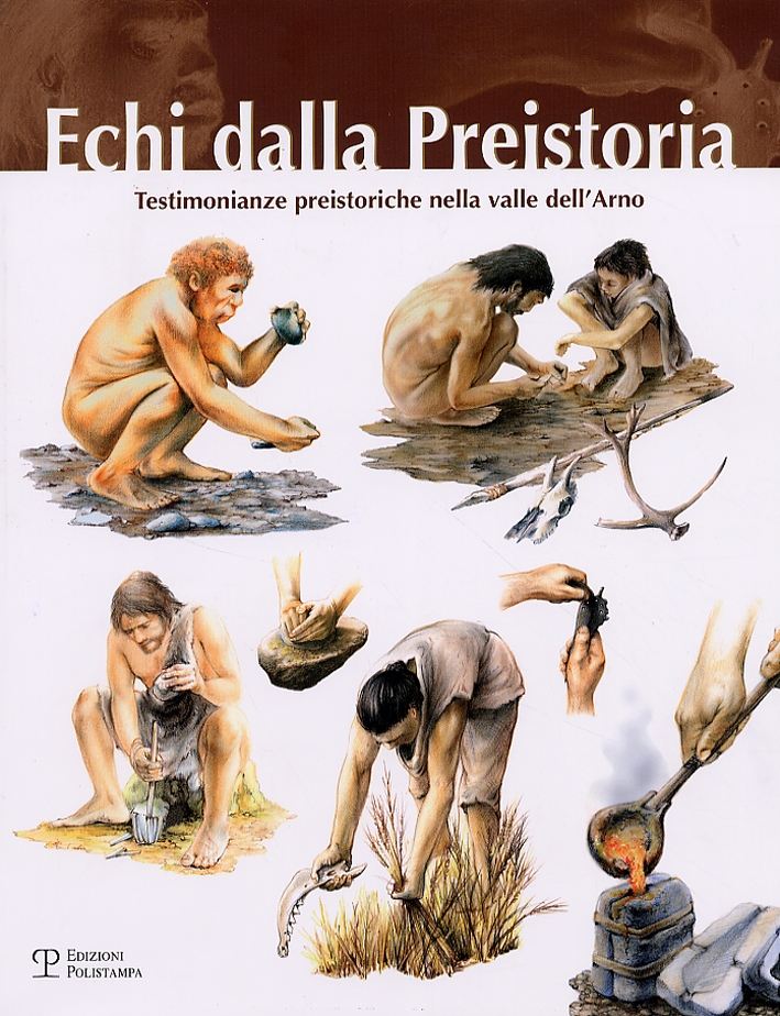 Echi dalla Preistoria. Testimonianze preistoriche nella valle dell'Arno Echi dalla Preistoria. Testimonianze preistoriche nella valle dell'Arno
