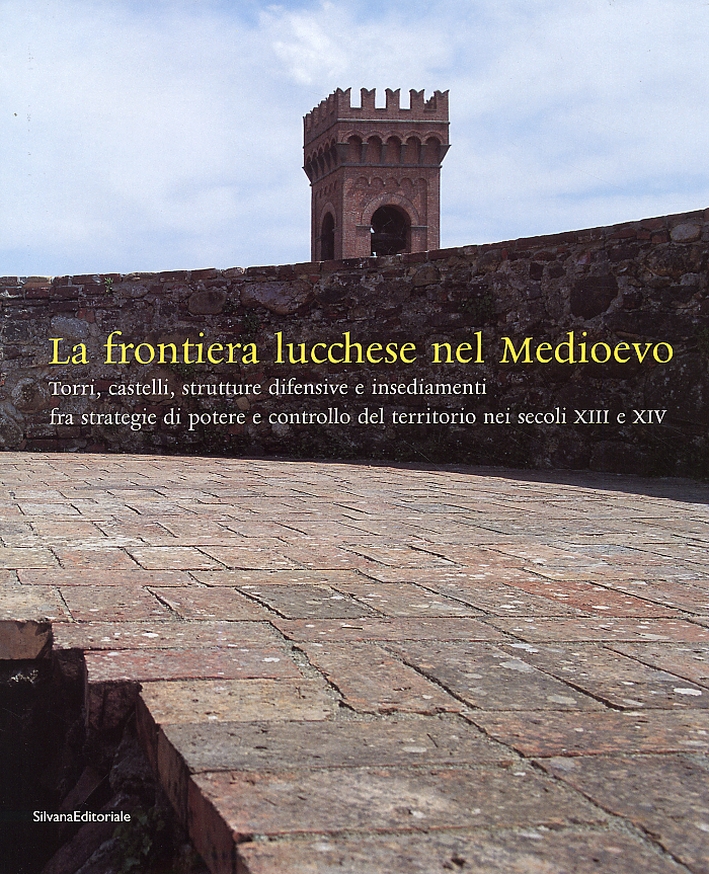 La frontiera lucchese nel Medioevo. Torri, castelli, strutture difensive e insediamenti fra strategie di potere e controllo del territorio nei secoli XIII e XIV La frontiera lucchese nel Medioevo. Torri, castelli, strutture difensive e insediamenti fra strategie di potere e controllo del territorio nei secoli XIII e XIV