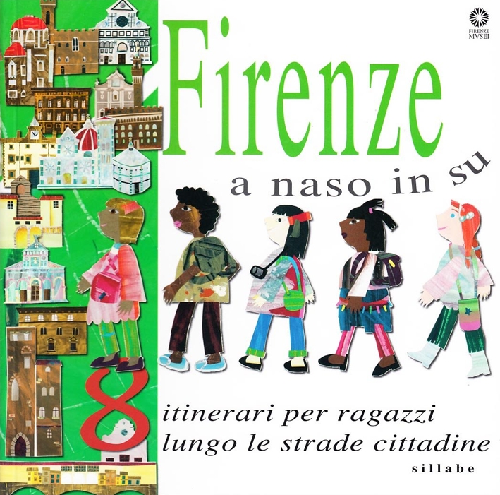 Firenze a Naso in Su. Otto Itinarari per Ragazzi Lungo le Strade Cittadine Firenze a Naso in Su. Otto Itinarari per Ragazzi Lungo le Strade Cittadine