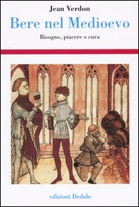 Bere nel Medioevo. Bisogno, piacere o cura Bere nel Medioevo. Bisogno, piacere o cura