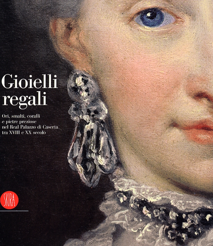 Gioielli Regali. Ori, smalti, coralli, e pietre preziose nel Real Palazzo di Caserta tra XVIII e XX secolo Gioielli Regali. Ori, smalti, coralli, e pietre preziose nel Real Palazzo di Caserta tra XVIII e XX secolo