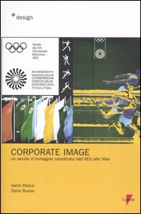 Corporate Image. Un secolo d'immagine coordinata dall'AEG alla Nike Corporate Image. Un secolo d'immagine coordinata dall'AEG alla Nike